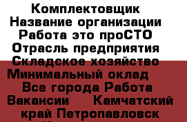 Комплектовщик › Название организации ­ Работа-это проСТО › Отрасль предприятия ­ Складское хозяйство › Минимальный оклад ­ 1 - Все города Работа » Вакансии   . Камчатский край,Петропавловск-Камчатский г.